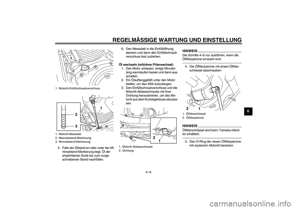 YAMAHA XVS950 2011  Betriebsanleitungen (in German) REGELMÄSSIGE WARTUNG UND EINSTELLUNG
6-10
6
5. Falls der Ölstand an oder unter der Mi-
nimalstand-Markierung liegt, Öl der 
empfohlenen Sorte bis zum vorge-
schriebenen Stand nachfüllen.6. Den Mes