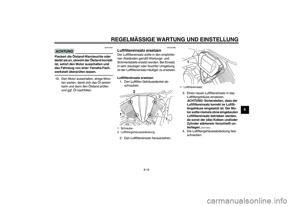 YAMAHA XVS950 2011  Betriebsanleitungen (in German) REGELMÄSSIGE WARTUNG UND EINSTELLUNG
6-12
6
ACHTUNG
GCA10401
Flackert die Ölstand-Warnleuchte oder 
bleibt sie an, obwohl der Ölstand korrekt 
ist, sofort den Motor ausschalten und 
das Fahrzeug vo