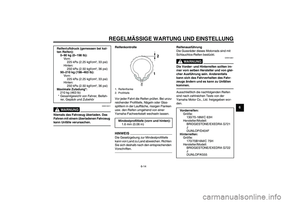 YAMAHA XVS950 2011  Betriebsanleitungen (in German) REGELMÄSSIGE WARTUNG UND EINSTELLUNG
6-14
6
WARNUNG
GWA10511
Niemals das Fahrzeug überladen. Das 
Fahren mit einem überladenen Fahrzeug 
kann Unfälle verursachen.
Reifenkontrolle
Vor jeder Fahrt d