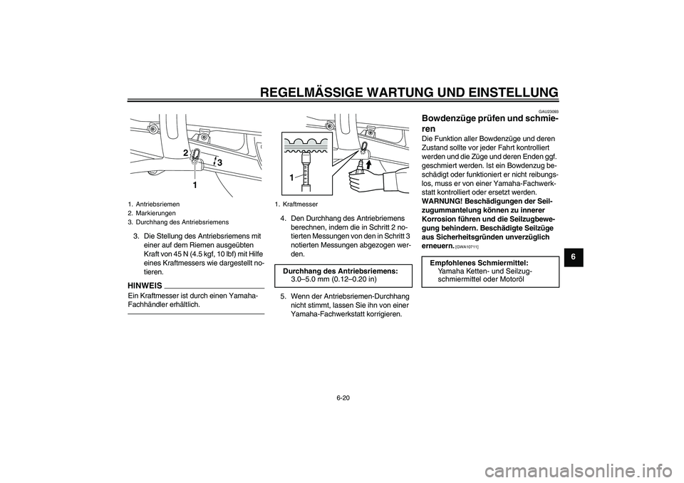 YAMAHA XVS950 2011  Betriebsanleitungen (in German) REGELMÄSSIGE WARTUNG UND EINSTELLUNG
6-20
6
3. Die Stellung des Antriebsriemens mit 
einer auf dem Riemen ausgeübten 
Kraft von 45 N (4.5 kgf, 10 lbf) mit Hilfe 
eines Kraftmessers wie dargestellt n