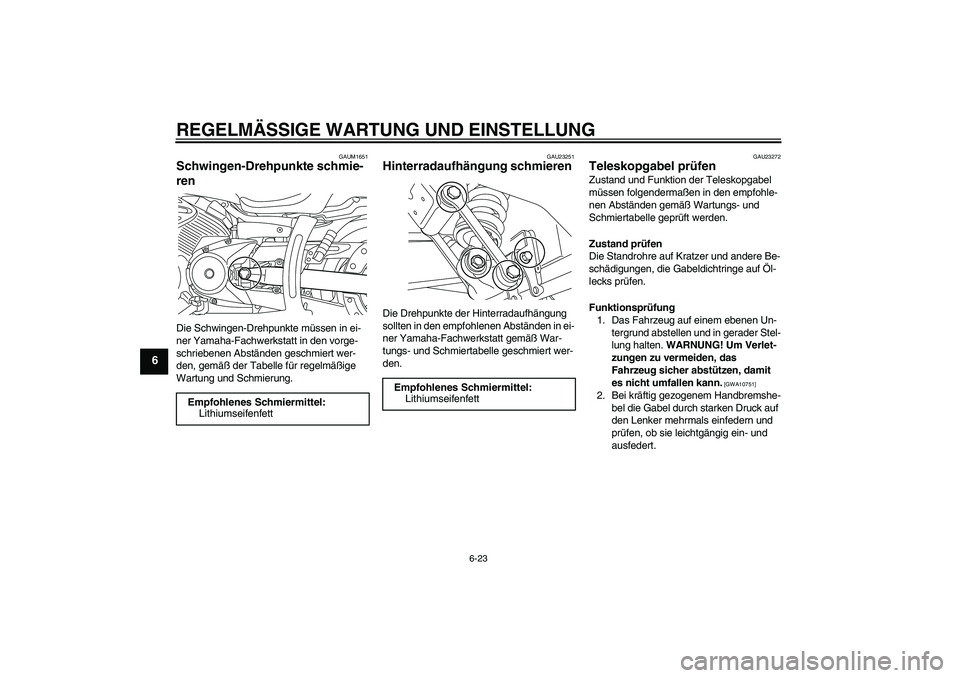 YAMAHA XVS950 2011  Betriebsanleitungen (in German) REGELMÄSSIGE WARTUNG UND EINSTELLUNG
6-23
6
GAUM1651
Schwingen-Drehpunkte schmie-
ren Die Schwingen-Drehpunkte müssen in ei-
ner Yamaha-Fachwerkstatt in den vorge-
schriebenen Abständen geschmiert 