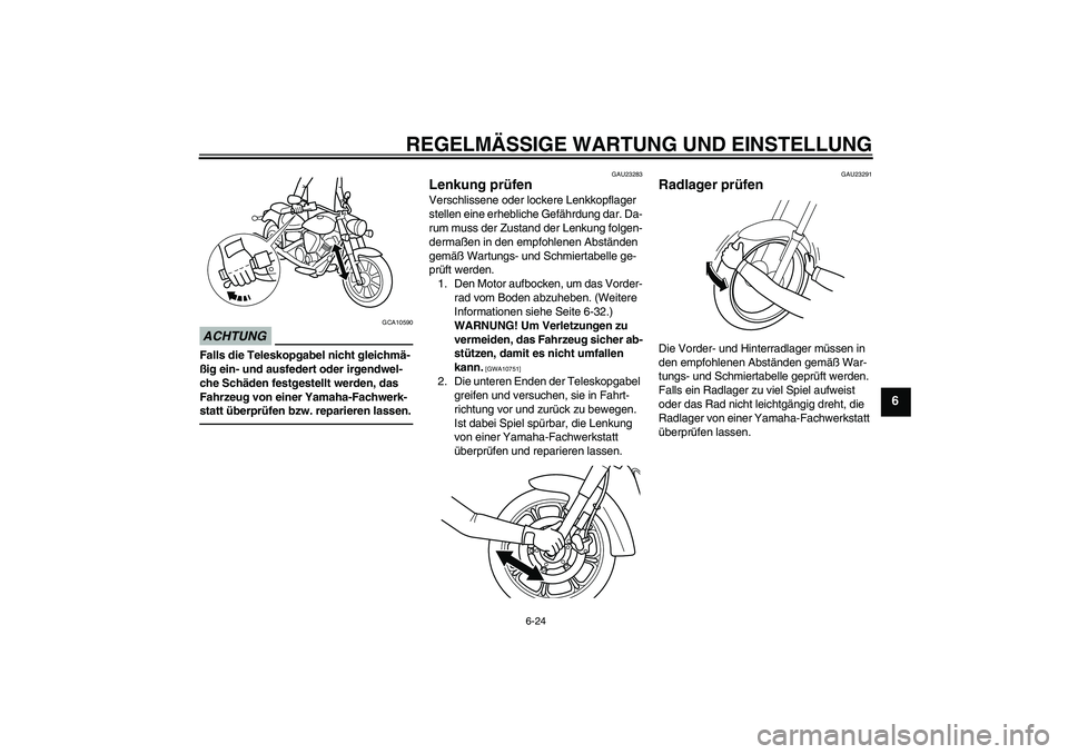 YAMAHA XVS950 2011  Betriebsanleitungen (in German) REGELMÄSSIGE WARTUNG UND EINSTELLUNG
6-24
6
ACHTUNG
GCA10590
Falls die Teleskopgabel nicht gleichmä-
ßig ein- und ausfedert oder irgendwel-
che Schäden festgestellt werden, das 
Fahrzeug von einer