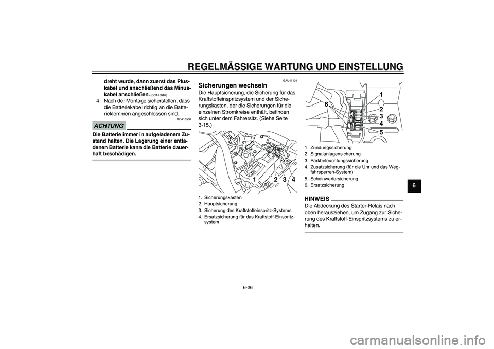 YAMAHA XVS950 2011  Betriebsanleitungen (in German) REGELMÄSSIGE WARTUNG UND EINSTELLUNG
6-26
6
dreht wurde, dann zuerst das Plus-
kabel und anschließend das Minus-
kabel anschließen.
 [GCA16840]
4. Nach der Montage sicherstellen, dass 
die Batterie
