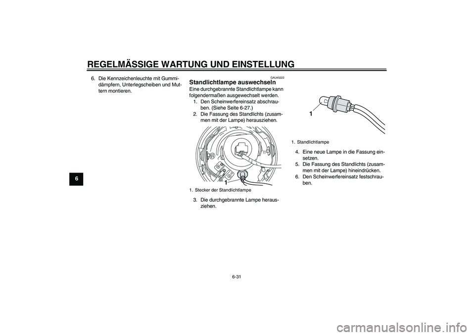 YAMAHA XVS950 2011  Betriebsanleitungen (in German) REGELMÄSSIGE WARTUNG UND EINSTELLUNG
6-31
6
6. Die Kennzeichenleuchte mit Gummi-
dämpfern, Unterlegscheiben und Mut-
tern montieren.
GAU45222
Standlichtlampe auswechseln Eine durchgebrannte Standlic