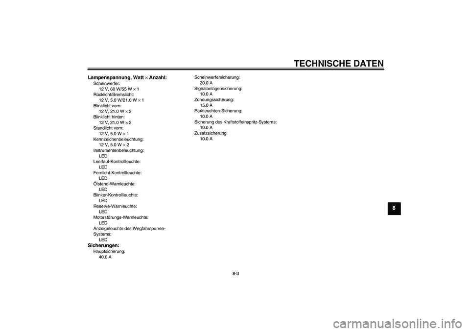 YAMAHA XVS950 2011  Betriebsanleitungen (in German) TECHNISCHE DATEN
8-3
8
Lampenspannung, Watt × Anzahl:Scheinwerfer:
12 V, 60 W/55 W × 1
Rücklicht/Bremslicht:
12 V, 5.0 W/21.0 W × 1
Blinklicht vorn:
12 V, 21.0 W × 2
Blinklicht hinten:
12 V, 21.0