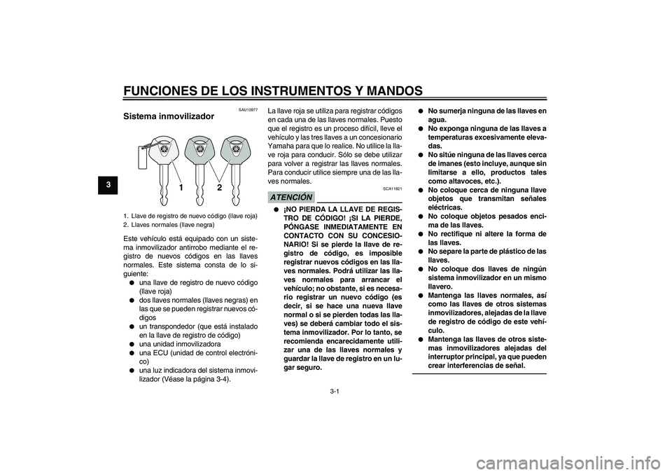 YAMAHA XVS950 2011  Manuale de Empleo (in Spanish) FUNCIONES DE LOS INSTRUMENTOS Y MANDOS
3-1
3
SAU10977
Sistema inmovilizador Este vehículo está equipado con un siste-
ma inmovilizador antirrobo mediante el re-
gistro de nuevos códigos en las llav