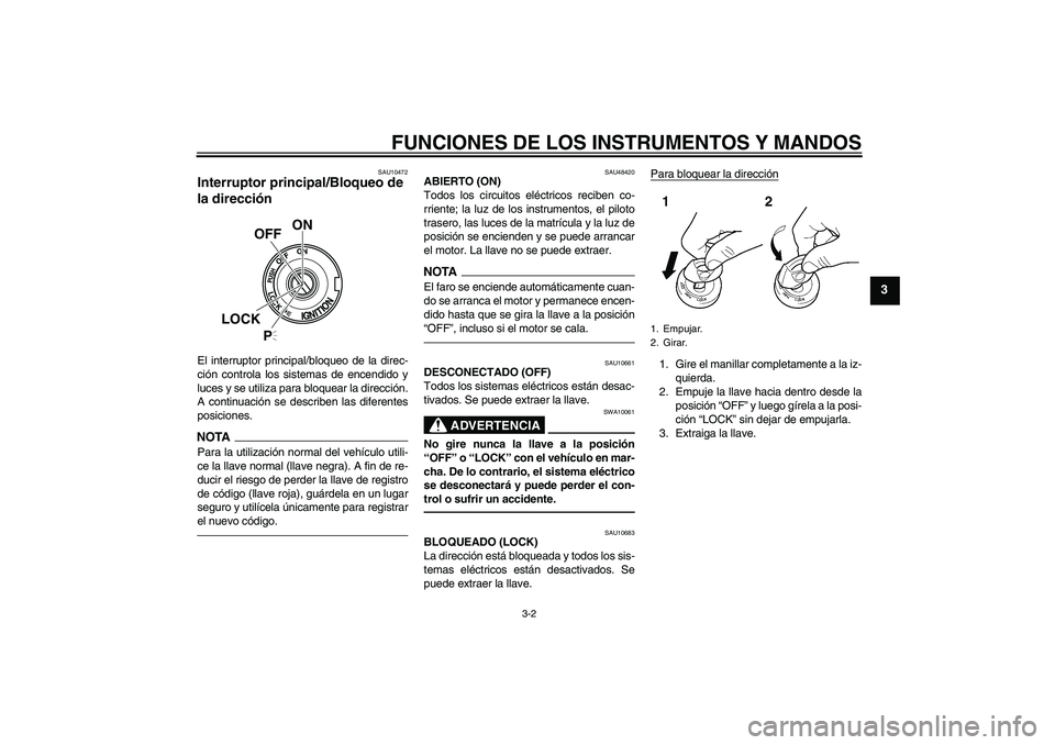 YAMAHA XVS950 2011  Manuale de Empleo (in Spanish) FUNCIONES DE LOS INSTRUMENTOS Y MANDOS
3-2
3
SAU10472
Interruptor principal/Bloqueo de 
la dirección El interruptor principal/bloqueo de la direc-
ción controla los sistemas de encendido y
luces y s