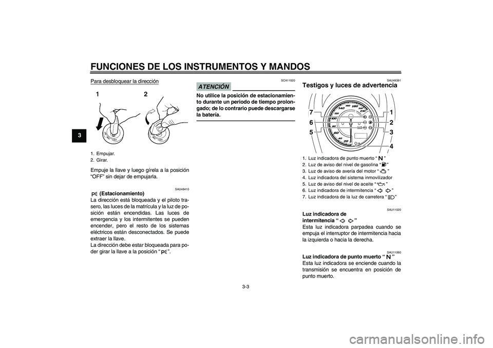YAMAHA XVS950 2011  Manuale de Empleo (in Spanish) FUNCIONES DE LOS INSTRUMENTOS Y MANDOS
3-3
3
Para desbloquear la direcciónEmpuje la llave y luego gírela a la posición
“OFF” sin dejar de empujarla.
SAU48410
 (Estacionamiento)
La dirección es
