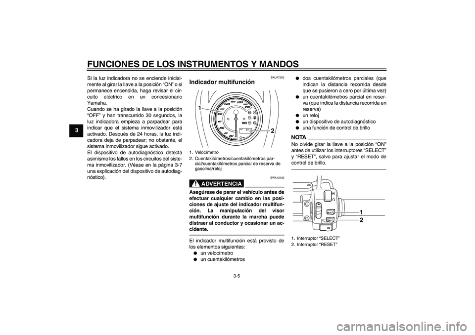 YAMAHA XVS950 2011  Manuale de Empleo (in Spanish) FUNCIONES DE LOS INSTRUMENTOS Y MANDOS
3-5
3
Si la luz indicadora no se enciende inicial-
mente al girar la llave a la posición “ON” o si
permanece encendida, haga revisar el cir-
cuito eléctric