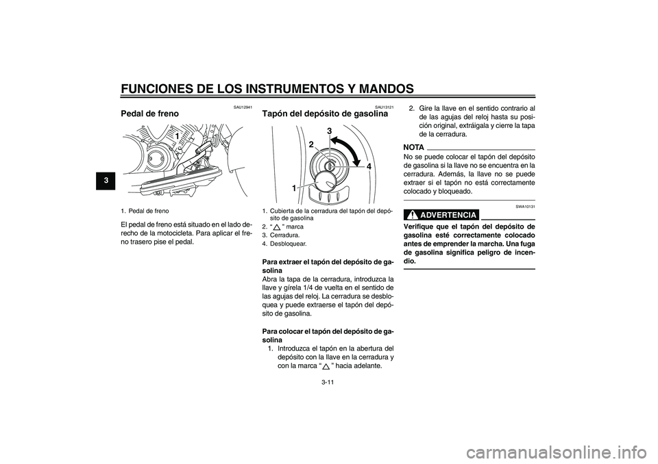 YAMAHA XVS950 2011 Manuale de Empleo (in Spanish) FUNCIONES DE LOS INSTRUMENTOS Y MANDOS
3-11
3
SAU12941
Pedal de freno El pedal de freno está situado en el lado de-
recho de la motocicleta. Para aplicar el fre-
no trasero pise el pedal.
SAU13121
Ta YAMAHA XVS950 2011 Manuale de Empleo (in Spanish) FUNCIONES DE LOS INSTRUMENTOS Y MANDOS
3-11
3
SAU12941
Pedal de freno El pedal de freno está situado en el lado de-
recho de la motocicleta. Para aplicar el fre-
no trasero pise el pedal.
SAU13121
Ta