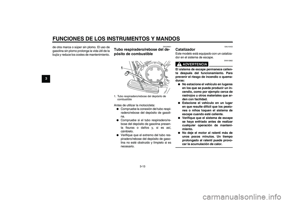 YAMAHA XVS950 2011 Manuale de Empleo (in Spanish) FUNCIONES DE LOS INSTRUMENTOS Y MANDOS
3-13
3
de otra marca o súper sin plomo. El uso de
gasolina sin plomo prolonga la vida útil de la
bujía y reduce los costes de mantenimiento.
SAU39451
Tubo res YAMAHA XVS950 2011 Manuale de Empleo (in Spanish) FUNCIONES DE LOS INSTRUMENTOS Y MANDOS
3-13
3
de otra marca o súper sin plomo. El uso de
gasolina sin plomo prolonga la vida útil de la
bujía y reduce los costes de mantenimiento.
SAU39451
Tubo res