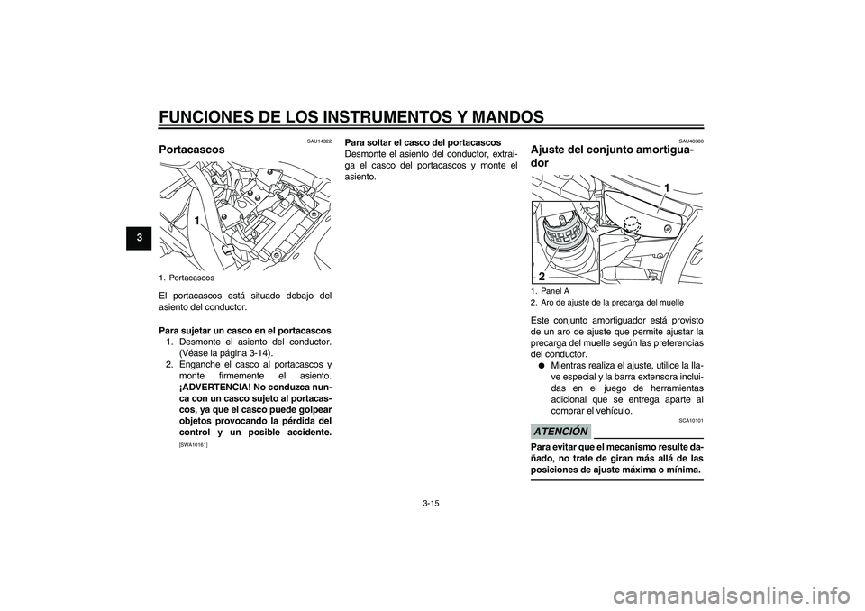 YAMAHA XVS950 2011 Manuale de Empleo (in Spanish) FUNCIONES DE LOS INSTRUMENTOS Y MANDOS
3-15
3
SAU14322
Portacascos El portacascos está situado debajo del
asiento del conductor.
Para sujetar un casco en el portacascos
1. Desmonte el asiento del con YAMAHA XVS950 2011 Manuale de Empleo (in Spanish) FUNCIONES DE LOS INSTRUMENTOS Y MANDOS
3-15
3
SAU14322
Portacascos El portacascos está situado debajo del
asiento del conductor.
Para sujetar un casco en el portacascos
1. Desmonte el asiento del con