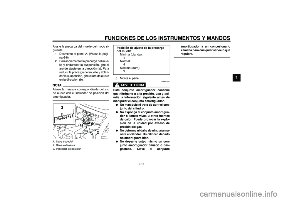 YAMAHA XVS950 2011  Manuale de Empleo (in Spanish) FUNCIONES DE LOS INSTRUMENTOS Y MANDOS
3-16
3
Ajuste la precarga del muelle del modo si-
guiente.
1. Desmonte el panel A. (Véase la pági-
na 6-8).
2. Para incrementar la precarga del mue-
lle y endu