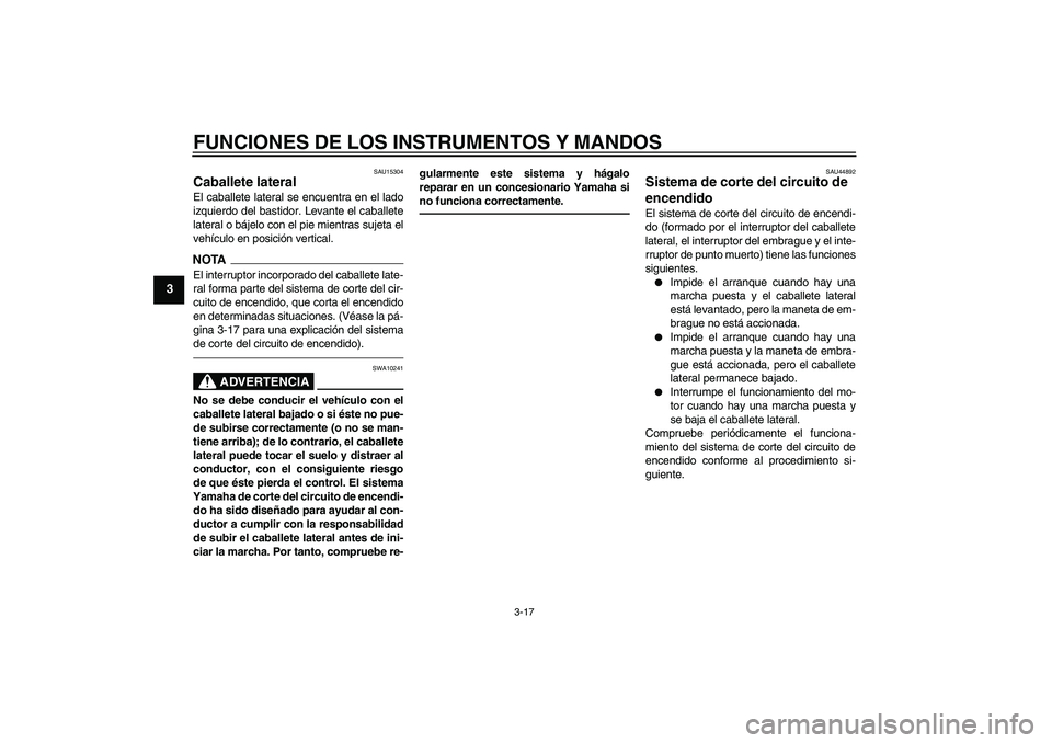 YAMAHA XVS950 2011  Manuale de Empleo (in Spanish) FUNCIONES DE LOS INSTRUMENTOS Y MANDOS
3-17
3
SAU15304
Caballete lateral El caballete lateral se encuentra en el lado
izquierdo del bastidor. Levante el caballete
lateral o bájelo con el pie mientras