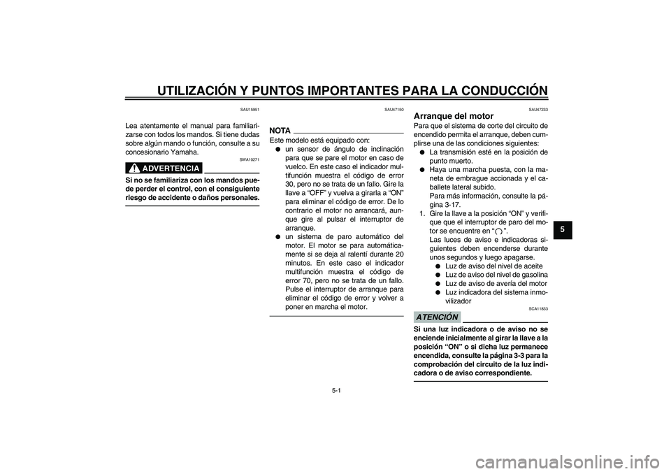 YAMAHA XVS950 2011  Manuale de Empleo (in Spanish) UTILIZACIÓN Y PUNTOS IMPORTANTES PARA LA CONDUCCIÓN
5-1
5
SAU15951
Lea atentamente el manual para familiari-
zarse con todos los mandos. Si tiene dudas
sobre algún mando o función, consulte a su
c