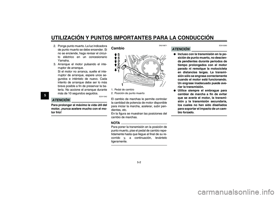 YAMAHA XVS950 2011  Manuale de Empleo (in Spanish) UTILIZACIÓN Y PUNTOS IMPORTANTES PARA LA CONDUCCIÓN
5-2
5
2. Ponga punto muerto. La luz indicadora
de punto muerto se debe encender. Si
no se enciende, haga revisar el circui-
to eléctrico en un co