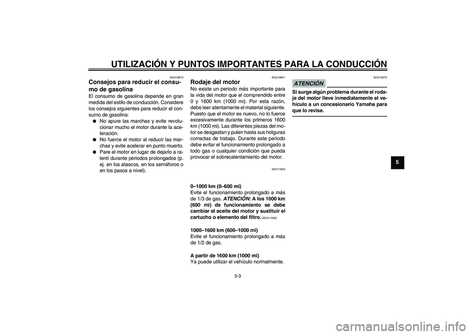 YAMAHA XVS950 2011  Manuale de Empleo (in Spanish) UTILIZACIÓN Y PUNTOS IMPORTANTES PARA LA CONDUCCIÓN
5-3
5
SAU16810
Consejos para reducir el consu-
mo de gasolina El consumo de gasolina depende en gran
medida del estilo de conducción. Considere
l