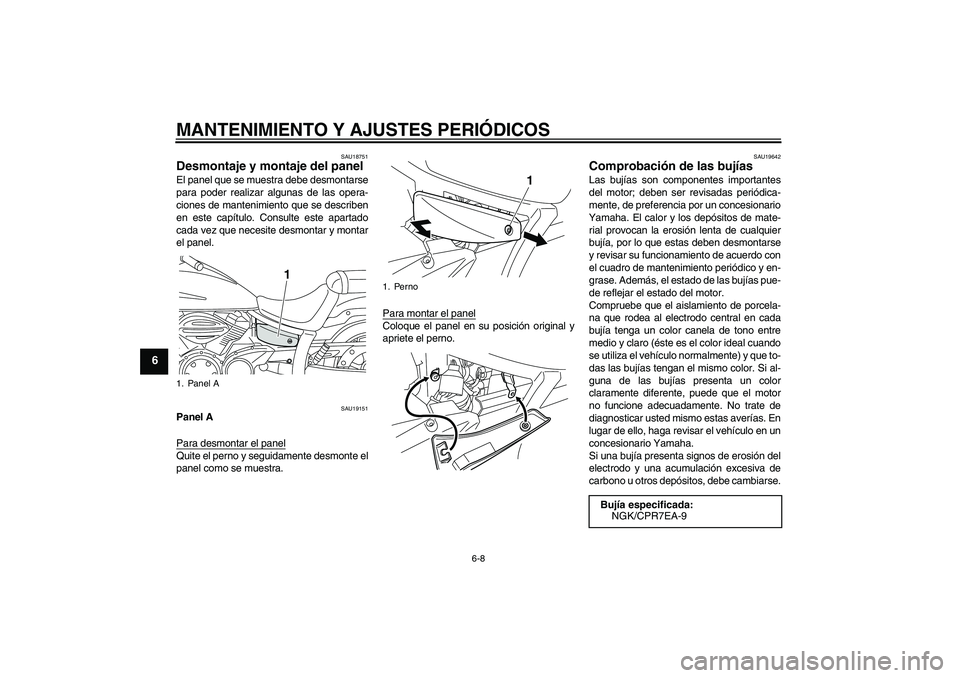 YAMAHA XVS950 2011  Manuale de Empleo (in Spanish) MANTENIMIENTO Y AJUSTES PERIÓDICOS
6-8
6
SAU18751
Desmontaje y montaje del panel El panel que se muestra debe desmontarse
para poder realizar algunas de las opera-
ciones de mantenimiento que se desc