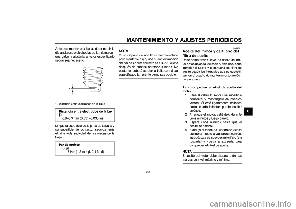 YAMAHA XVS950 2011  Manuale de Empleo (in Spanish) MANTENIMIENTO Y AJUSTES PERIÓDICOS
6-9
6
Antes de montar una bujía, debe medir la
distancia entre electrodos de la misma con
una galga y ajustarla al valor especificado
según sea necesario.
Limpie 