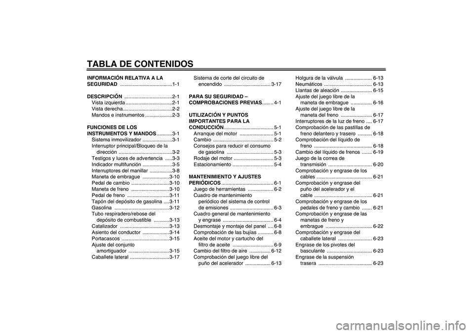 YAMAHA XVS950 2011  Manuale de Empleo (in Spanish) TABLA DE CONTENIDOSINFORMACIÓN RELATIVA A LA 
SEGURIDAD .....................................1-1
DESCRIPCIÓN ..................................2-1
Vista izquierda .................................2-