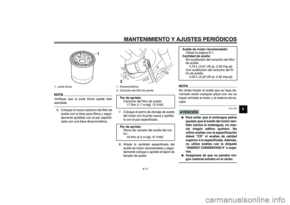 YAMAHA XVS950 2011  Manuale de Empleo (in Spanish) MANTENIMIENTO Y AJUSTES PERIÓDICOS
6-11
6
NOTA
Verifique que la junta tórica quede bien
asentada.6. Coloque el nuevo cartucho del filtro de
aceite con la llave para filtros y segui-
damente apriéte