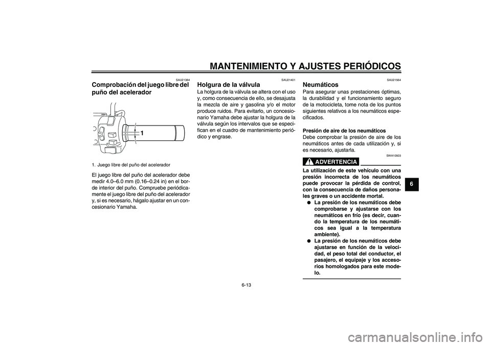 YAMAHA XVS950 2011  Manuale de Empleo (in Spanish) MANTENIMIENTO Y AJUSTES PERIÓDICOS
6-13
6
SAU21384
Comprobación del juego libre del 
puño del acelerador El juego libre del puño del acelerador debe
medir 4.0–6.0 mm (0.16–0.24 in) en el bor-
