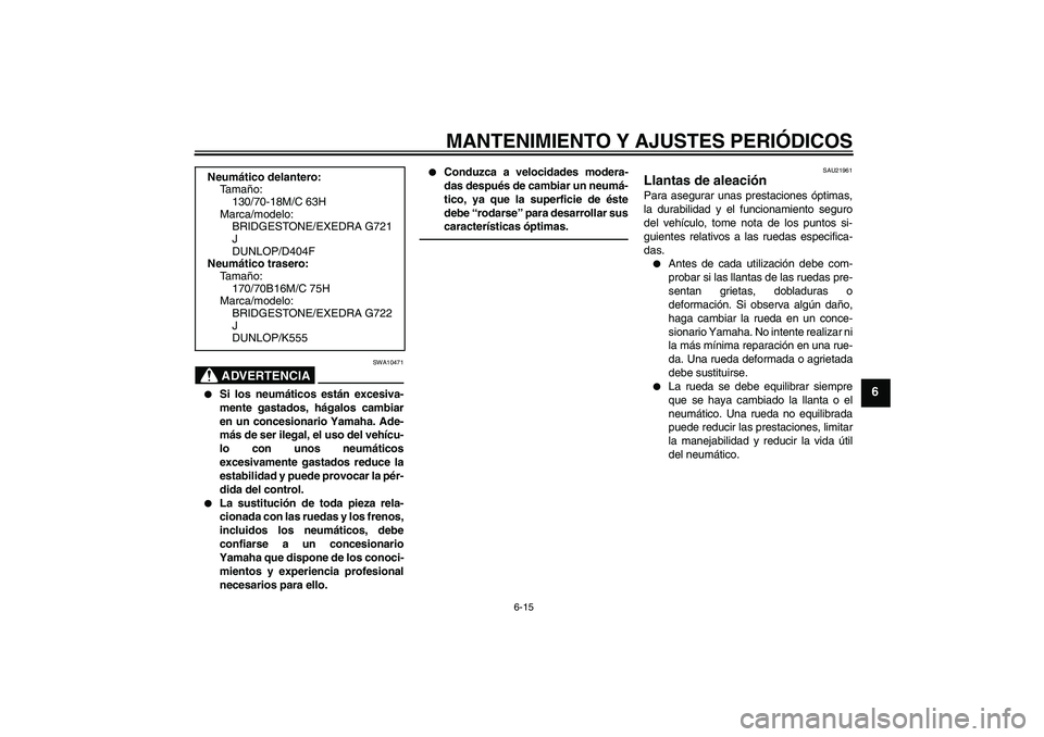 YAMAHA XVS950 2011  Manuale de Empleo (in Spanish) MANTENIMIENTO Y AJUSTES PERIÓDICOS
6-15
6
ADVERTENCIA
SWA10471

Si los neumáticos están excesiva-
mente gastados, hágalos cambiar
en un concesionario Yamaha. Ade-
más de ser ilegal, el uso del v