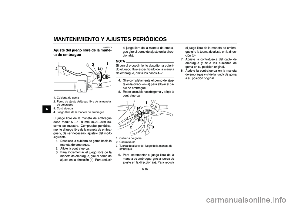 YAMAHA XVS950 2011  Manuale de Empleo (in Spanish) MANTENIMIENTO Y AJUSTES PERIÓDICOS
6-16
6
SAU50270
Ajuste del juego libre de la mane-
ta de embrague El juego libre de la maneta de embrague
debe medir 5.0–10.0 mm (0.20–0.39 in),
como se muestra