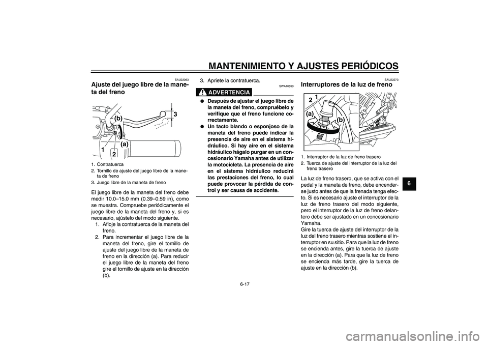 YAMAHA XVS950 2011  Manuale de Empleo (in Spanish) MANTENIMIENTO Y AJUSTES PERIÓDICOS
6-17
6
SAU22093
Ajuste del juego libre de la mane-
ta del freno El juego libre de la maneta del freno debe
medir 10.0–15.0 mm (0.39–0.59 in), como
se muestra. C