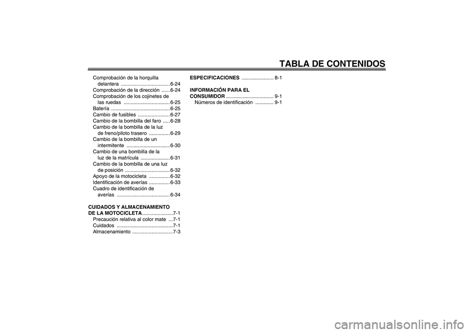 YAMAHA XVS950 2011  Manuale de Empleo (in Spanish) TABLA DE CONTENIDOS
Comprobación de la horquilla 
delantera ................................... 6-24
Comprobación de la dirección ...... 6-24
Comprobación de los cojinetes de 
las ruedas  ........