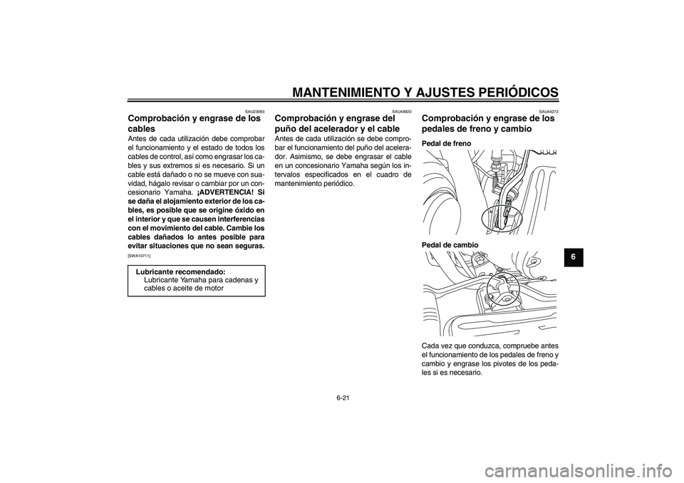 YAMAHA XVS950 2011 Manuale de Empleo (in Spanish) MANTENIMIENTO Y AJUSTES PERIÓDICOS
6-21
6
SAU23093
Comprobación y engrase de los
cables Antes de cada utilización debe comprobar
el funcionamiento y el estado de todos los
cables de control, así YAMAHA XVS950 2011 Manuale de Empleo (in Spanish) MANTENIMIENTO Y AJUSTES PERIÓDICOS
6-21
6
SAU23093
Comprobación y engrase de los
cables Antes de cada utilización debe comprobar
el funcionamiento y el estado de todos los
cables de control, así