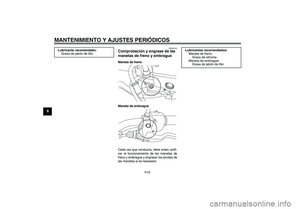 YAMAHA XVS950 2011 Manuale de Empleo (in Spanish) MANTENIMIENTO Y AJUSTES PERIÓDICOS
6-22
6
SAU23142
Comprobación y engrase de las
manetas de freno y embrague Maneta de freno
Maneta de embrague
Cada vez que conduzca, debe antes verifi-
car el func YAMAHA XVS950 2011 Manuale de Empleo (in Spanish) MANTENIMIENTO Y AJUSTES PERIÓDICOS
6-22
6
SAU23142
Comprobación y engrase de las
manetas de freno y embrague Maneta de freno
Maneta de embrague
Cada vez que conduzca, debe antes verifi-
car el func