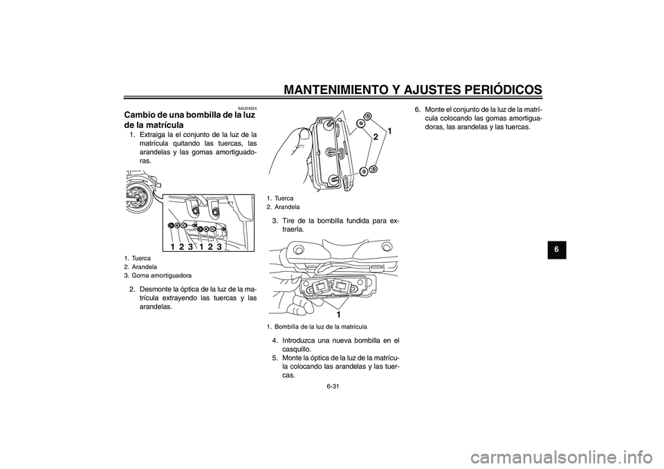 YAMAHA XVS950 2011  Manuale de Empleo (in Spanish) MANTENIMIENTO Y AJUSTES PERIÓDICOS
6-31
6
SAU24324
Cambio de una bombilla de la luz 
de la matrícula 1. Extraiga la el conjunto de la luz de la
matrícula quitando las tuercas, las
arandelas y las g
