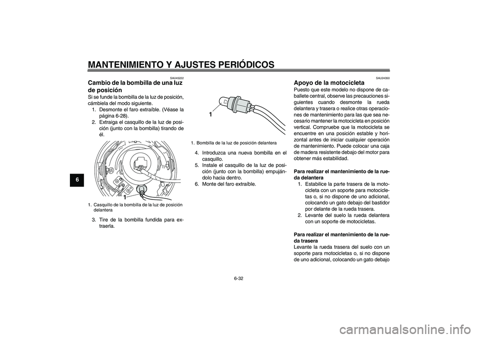 YAMAHA XVS950 2011  Manuale de Empleo (in Spanish) MANTENIMIENTO Y AJUSTES PERIÓDICOS
6-32
6
SAU45222
Cambio de la bombilla de una luz 
de posición Si se funde la bombilla de la luz de posición,
cámbiela del modo siguiente.
1. Desmonte el faro ext