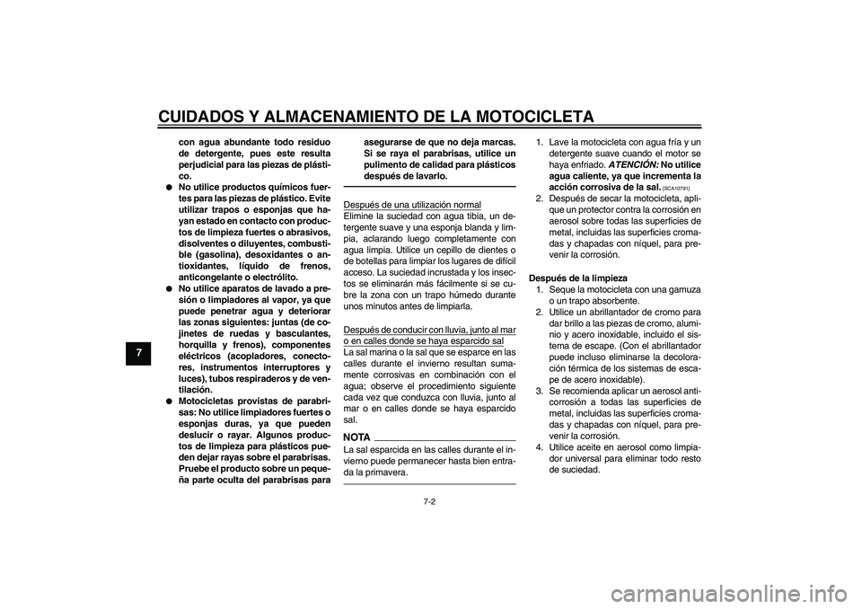 YAMAHA XVS950 2011  Manuale de Empleo (in Spanish) CUIDADOS Y ALMACENAMIENTO DE LA MOTOCICLETA
7-2
7
con agua abundante todo residuo
de detergente, pues este resulta
perjudicial para las piezas de plásti-
co.

No utilice productos químicos fuer-
te