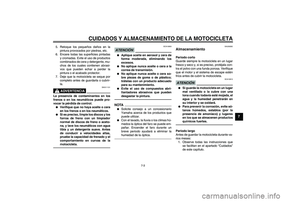 YAMAHA XVS950 2011  Manuale de Empleo (in Spanish) CUIDADOS Y ALMACENAMIENTO DE LA MOTOCICLETA
7-3
7
5. Retoque los pequeños daños en la
pintura provocados por piedras, etc.
6. Encere todas las superficies pintadas
y cromadas. Evite el uso de produc