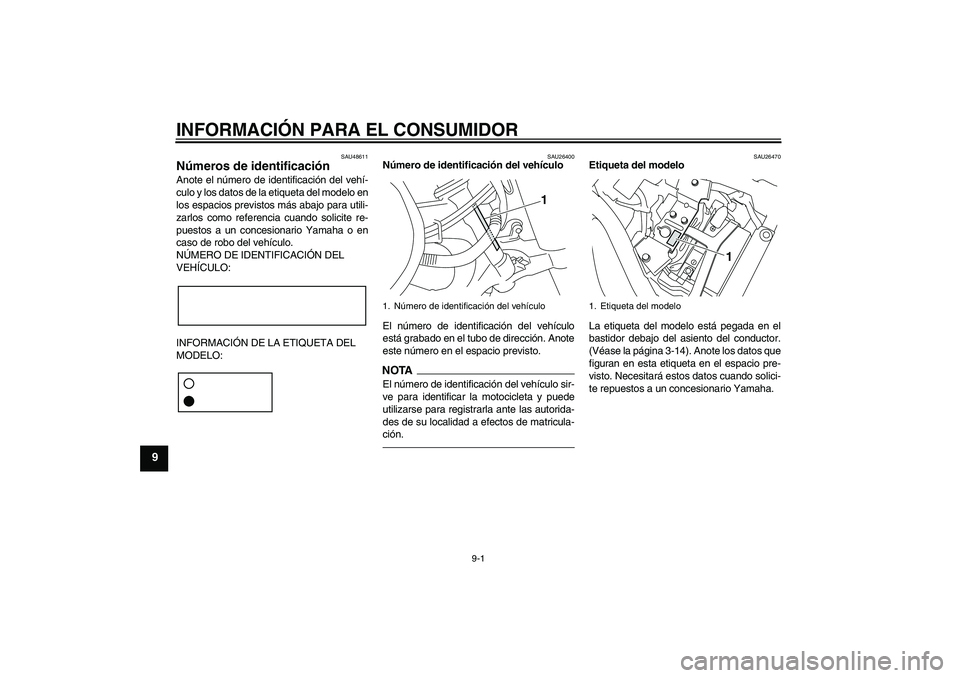 YAMAHA XVS950 2011 Manuale de Empleo (in Spanish) INFORMACIÓN PARA EL CONSUMIDOR
9-1
9
SAU48611
Números de identificación Anote el número de identificación del vehí-
culo y los datos de la etiqueta del modelo en
los espacios previstos más abaj YAMAHA XVS950 2011 Manuale de Empleo (in Spanish) INFORMACIÓN PARA EL CONSUMIDOR
9-1
9
SAU48611
Números de identificación Anote el número de identificación del vehí-
culo y los datos de la etiqueta del modelo en
los espacios previstos más abaj
