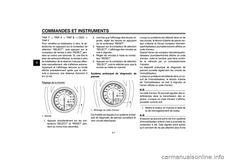 YAMAHA XVS950 2011  Notices Demploi (in French) COMMANDES ET INSTRUMENTS
3-7
3
TRIP F → TRIP A → TRIP B → ODO →
TRIP F
Pour remettre un totalisateur à zéro, le sé-
lectionner en appuyant sur le contacteur de
sélection “SELECT”, puis