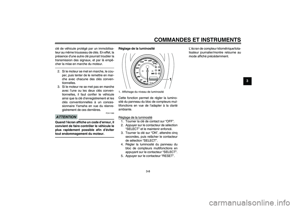 YAMAHA XVS950 2011  Notices Demploi (in French) COMMANDES ET INSTRUMENTS
3-8
3
clé de véhicule protégé par un immobilisa-
teur au même trousseau de clés. En effet, la
présence d’une autre clé pourrait troubler la
transmission des signaux,