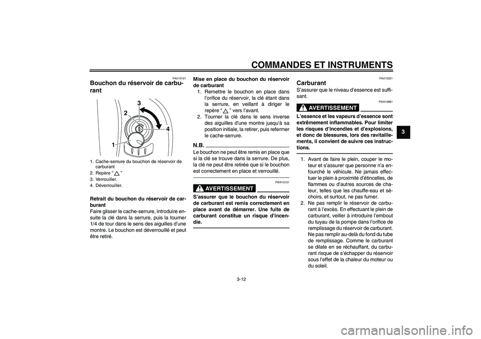 YAMAHA XVS950 2011  Notices Demploi (in French) COMMANDES ET INSTRUMENTS
3-12
3
FAU13121
Bouchon du réservoir de carbu-
rant Retrait du bouchon du réservoir de car-
burant
Faire glisser le cache-serrure, introduire en-
suite la clé dans la serru