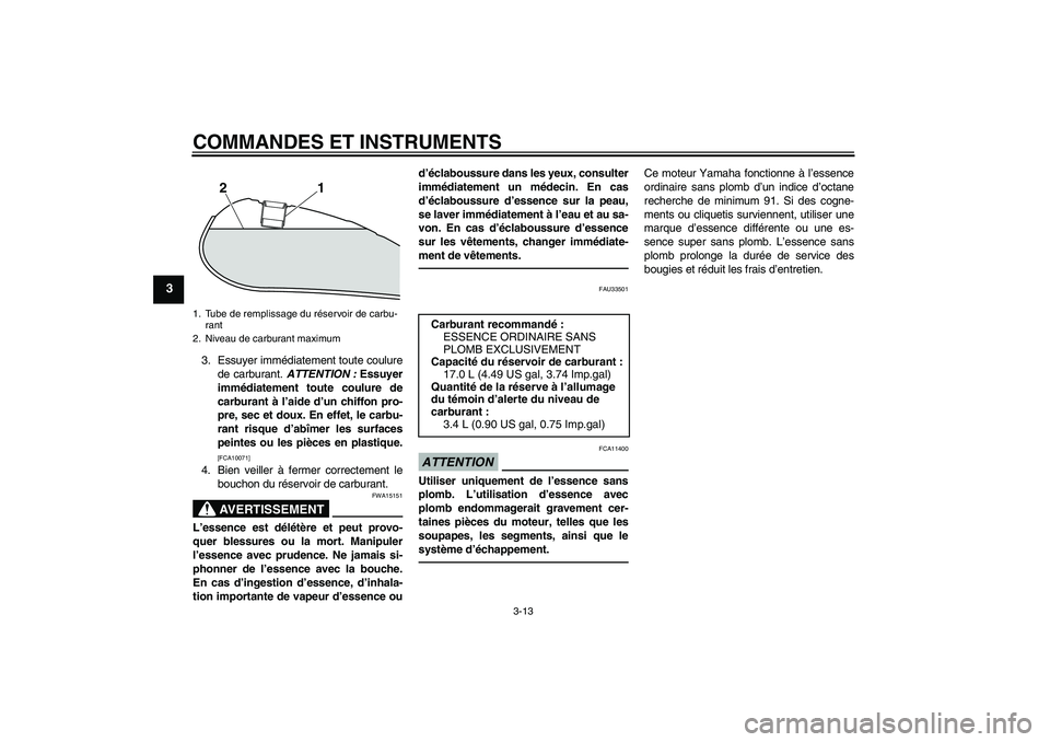 YAMAHA XVS950 2011  Notices Demploi (in French) COMMANDES ET INSTRUMENTS
3-13
3
3. Essuyer immédiatement toute coulure
de carburant. ATTENTION : Essuyer
immédiatement toute coulure de
carburant à l’aide d’un chiffon pro-
pre, sec et doux. En
