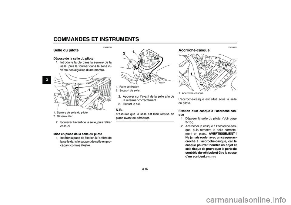 YAMAHA XVS950 2011  Notices Demploi (in French) COMMANDES ET INSTRUMENTS
3-15
3
FAU42750
Selle du pilote Dépose de la selle du pilote
1. Introduire la clé dans la serrure de la
selle, puis la tourner dans le sens in-
verse des aiguilles d’une m