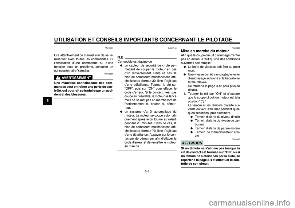 YAMAHA XVS950 2011  Notices Demploi (in French) UTILISATION ET CONSEILS IMPORTANTS CONCERNANT LE PILOTAGE
5-1
5
FAU15951
Lire attentivement ce manuel afin de se fa-
miliariser avec toutes les commandes. Si
l’explication d’une commande ou d’un