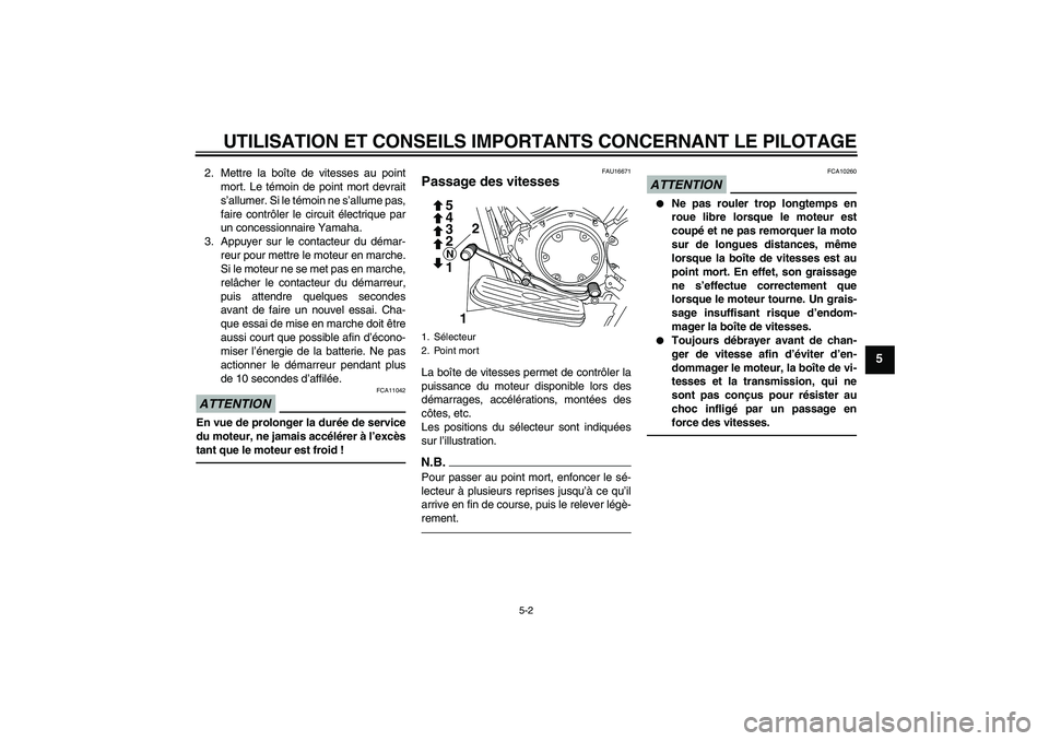 YAMAHA XVS950 2011  Notices Demploi (in French) UTILISATION ET CONSEILS IMPORTANTS CONCERNANT LE PILOTAGE
5-2
5
2. Mettre la boîte de vitesses au point
mort. Le témoin de point mort devrait
s’allumer. Si le témoin ne s’allume pas,
faire cont