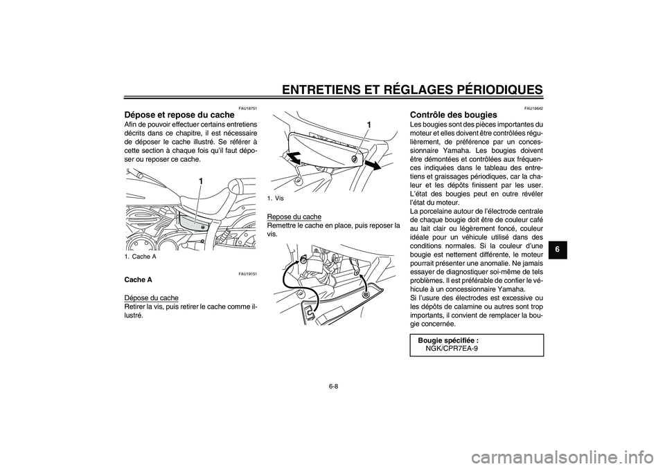 YAMAHA XVS950 2011  Notices Demploi (in French) ENTRETIENS ET RÉGLAGES PÉRIODIQUES
6-8
6
FAU18751
Dépose et repose du cache Afin de pouvoir effectuer certains entretiens
décrits dans ce chapitre, il est nécessaire
de déposer le cache illustr