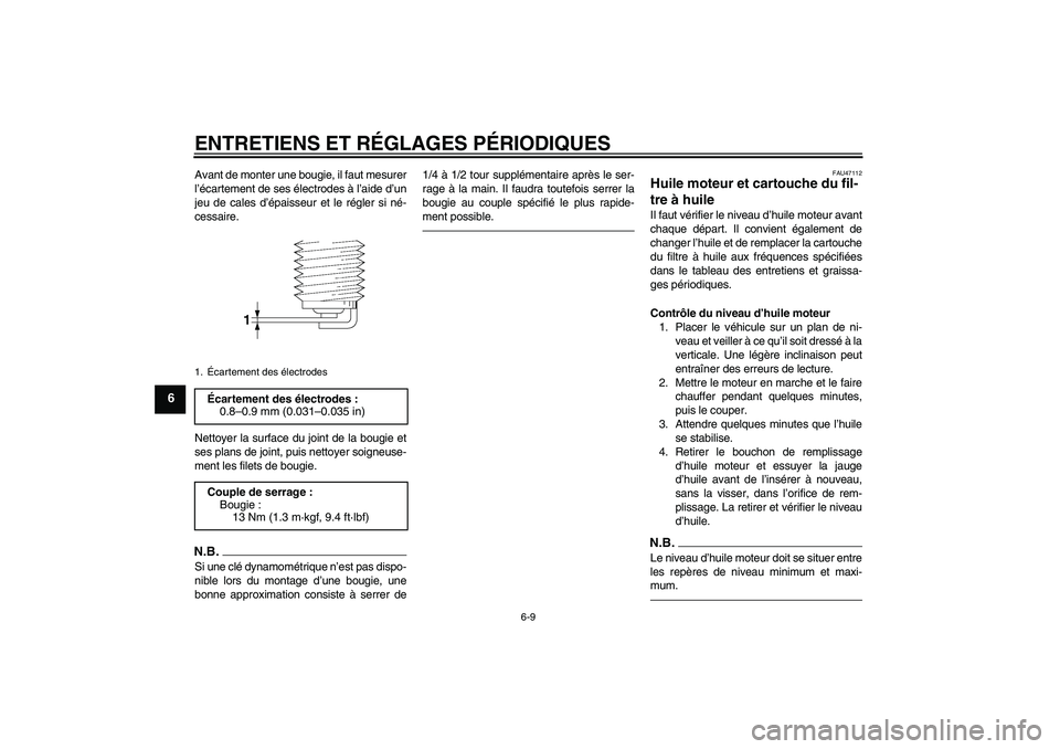 YAMAHA XVS950 2011  Notices Demploi (in French) ENTRETIENS ET RÉGLAGES PÉRIODIQUES
6-9
6
Avant de monter une bougie, il faut mesurer
l’écartement de ses électrodes à l’aide d’un
jeu de cales d’épaisseur et le régler si né-
cessaire.