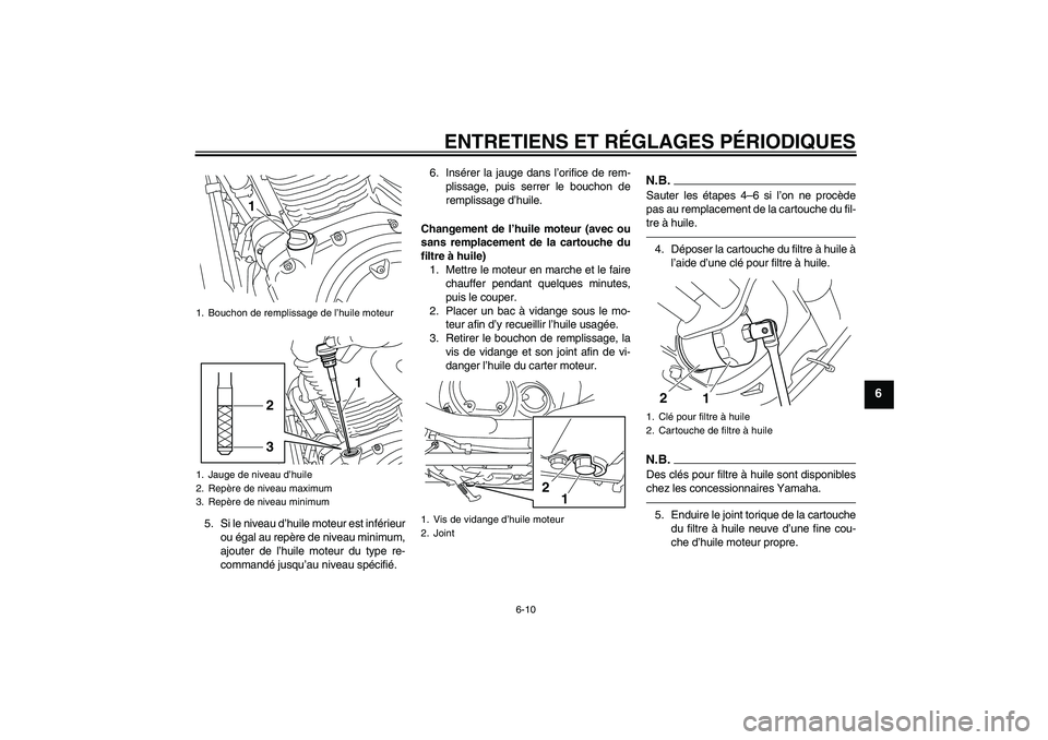 YAMAHA XVS950 2011  Notices Demploi (in French) ENTRETIENS ET RÉGLAGES PÉRIODIQUES
6-10
6
5. Si le niveau d’huile moteur est inférieur
ou égal au repère de niveau minimum,
ajouter de l’huile moteur du type re-
commandé jusqu’au niveau s