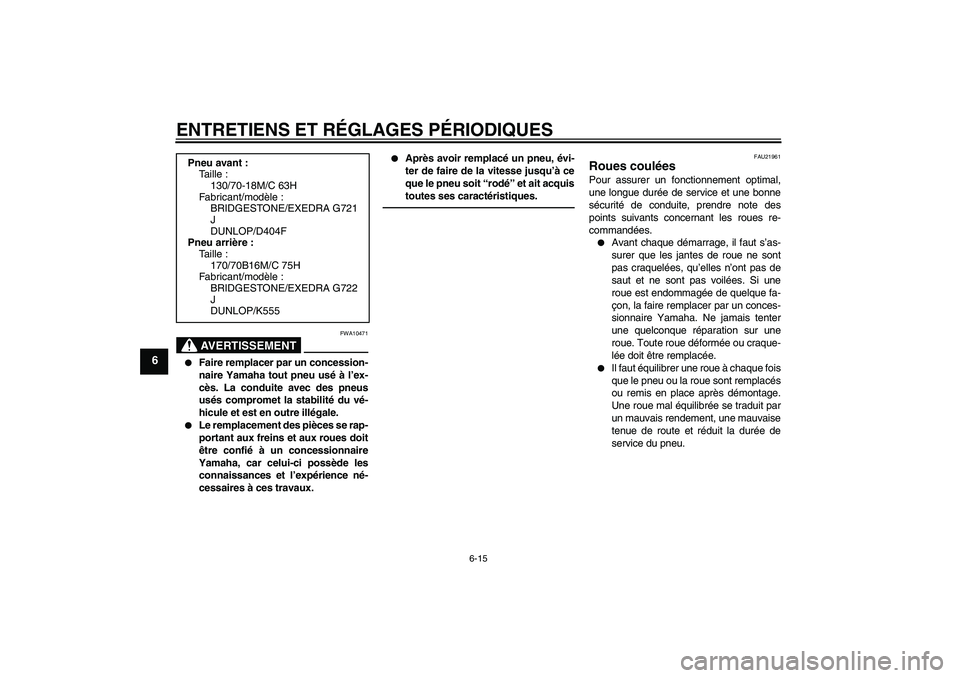 YAMAHA XVS950 2011  Notices Demploi (in French) ENTRETIENS ET RÉGLAGES PÉRIODIQUES
6-15
6
AVERTISSEMENT
FWA10471

Faire remplacer par un concession-
naire Yamaha tout pneu usé à l’ex-
cès. La conduite avec des pneus
usés compromet la stabi