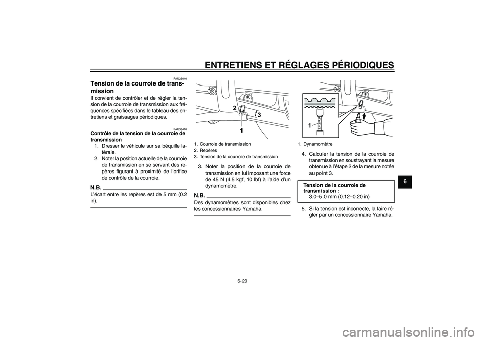 YAMAHA XVS950 2011  Notices Demploi (in French) ENTRETIENS ET RÉGLAGES PÉRIODIQUES
6-20
6
FAU23040
Tension de la courroie de trans-
mission Il convient de contrôler et de régler la ten-
sion de la courroie de transmission aux fré-
quences spé
