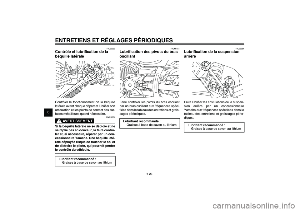 YAMAHA XVS950 2011  Notices Demploi (in French) ENTRETIENS ET RÉGLAGES PÉRIODIQUES
6-23
6
FAU23202
Contrôle et lubrification de la 
béquille latérale Contrôler le fonctionnement de la béquille
latérale avant chaque départ et lubrifier son
